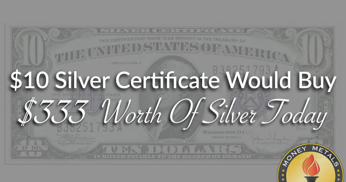$10 Silver Certificate Would Buy $333 Worth Of Silver Today