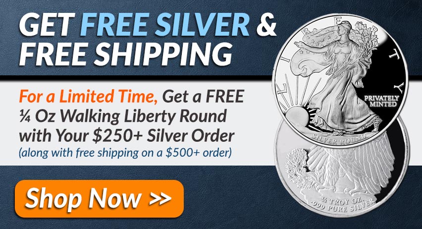 Get FREE SILVER & FREE SHIPPING: For a limited time, get a FREE 1/4 Oz Walking Liberty Round with your $250+ silver order (along with free shipping on a $500+ order) | Shop Now >>