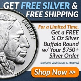 Get FREE Silver and FREE Shipping, For a Limited Time, Get a FREE 1/4 Oz
 Silver Buffalo Round with your $750+ Silver Order. (Excludes Monthly and
 VaultSecure) Shop Now.