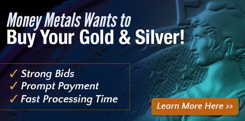 Money Metals Wants to Buy Your Gold and Silver! Strong Bids, Prompt Payment, and Fast Processing Time. Learn More Here!
