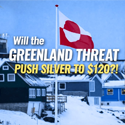 Will the Greenland Threat Push Silver to $120?