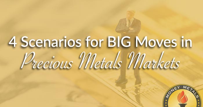 4 Scenarios for BIG Moves in Precious Metals Markets