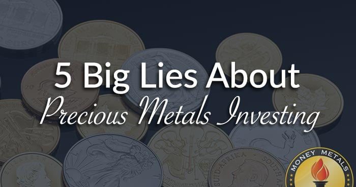 5 Big Lies About Precious Metals Investing Exposed