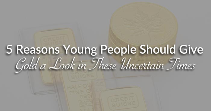 5 Reasons Young People Should Give Gold a Look in These Uncertain Times