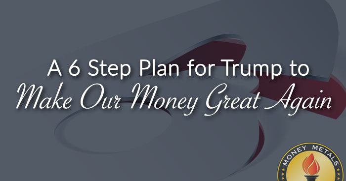 A 6 Step Plan for Trump to Make Our Money Great Again