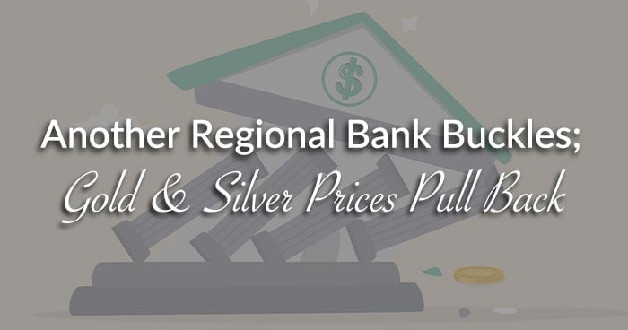 Another Regional Bank Buckles; Gold & Silver Prices Pull Back