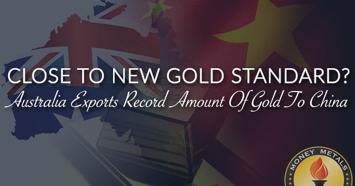 CLOSE TO NEW GOLD STANDARD? Australia Exports Record Amount Of Gold To China