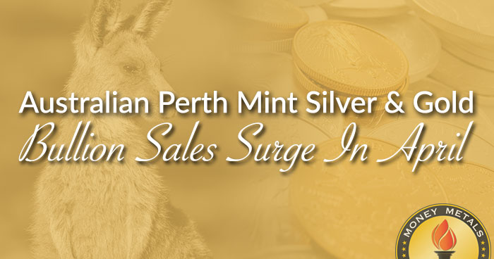 Australian Perth Mint Silver & Gold Bullion Sales Surge In April