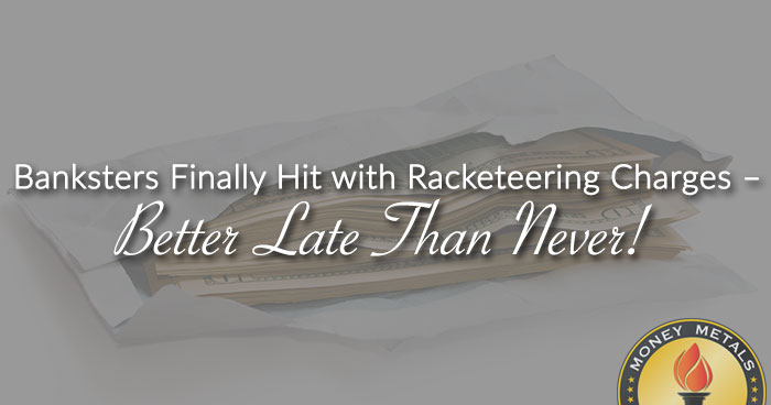 Banksters Finally Hit with Racketeering Charges – Better Late Than Never!