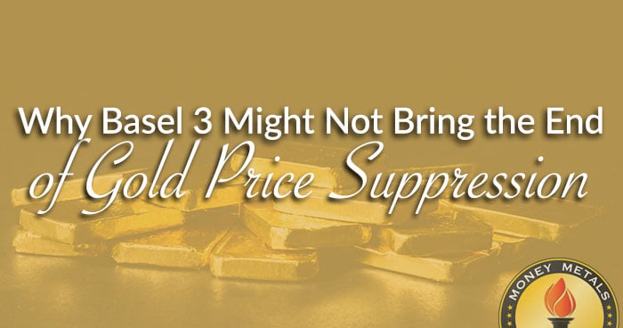 Why Basel 3 Might Not Bring the End of Gold Price Suppression