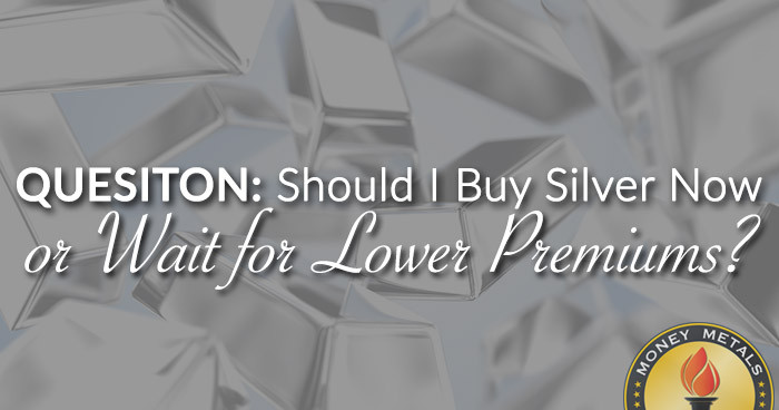 QUESTION: Should I Buy Silver Now or Wait for Lower Premiums?