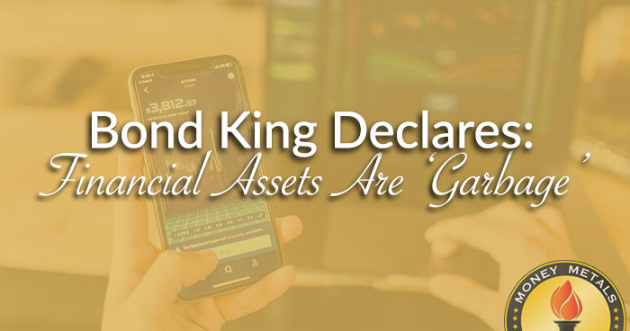 Bond King Declares: Financial Assets Are ‘Garbage’