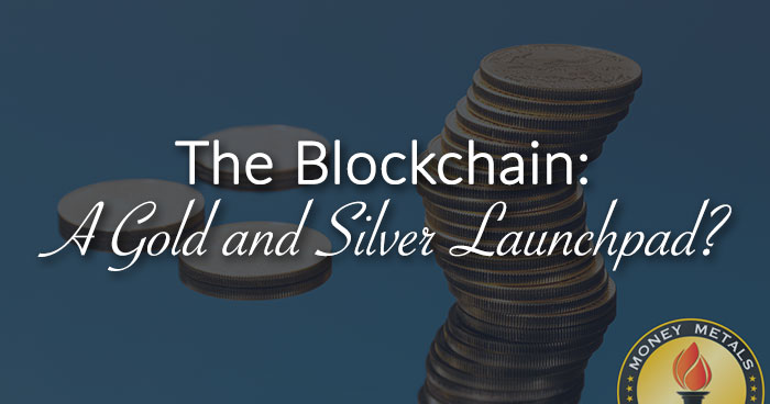 The Blockchain: A Gold and Silver Launchpad?