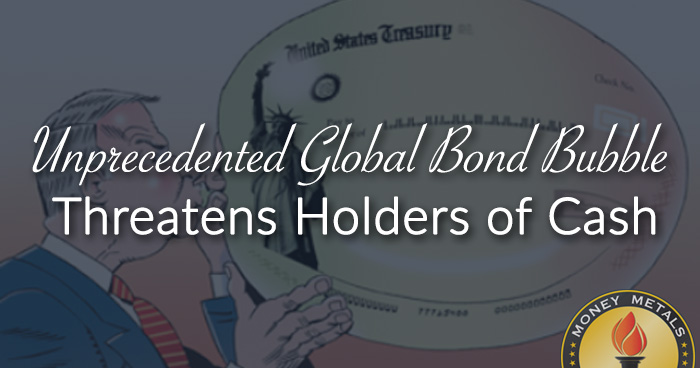 Unprecedented Global Bond Bubble Threatens Holders of Cash
