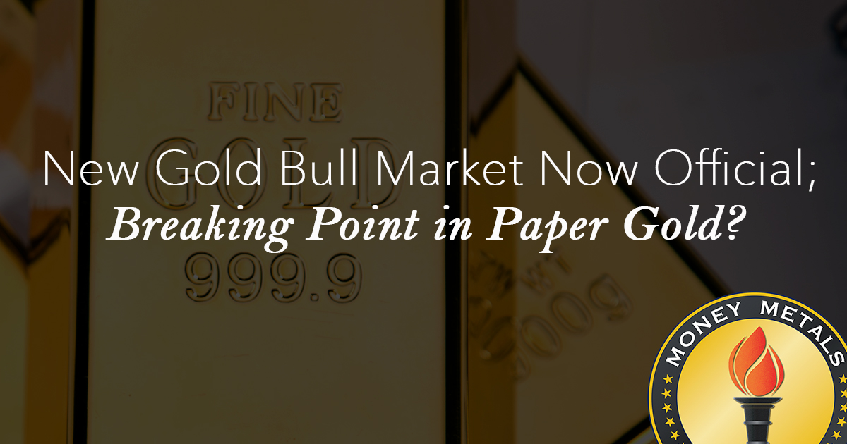 New Gold Bull Market Now Official; Breaking Point in Paper Gold?