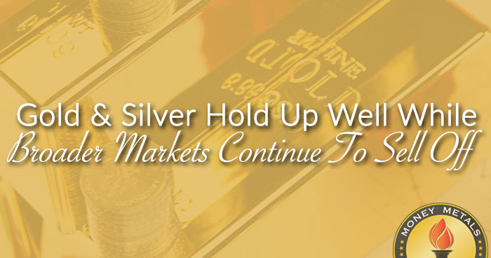 Gold & Silver Hold Up Well While Broader Markets Continue To Sell Off