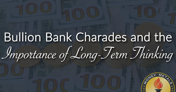 Bullion Bank Charades and the Importance of Long-Term Thinking