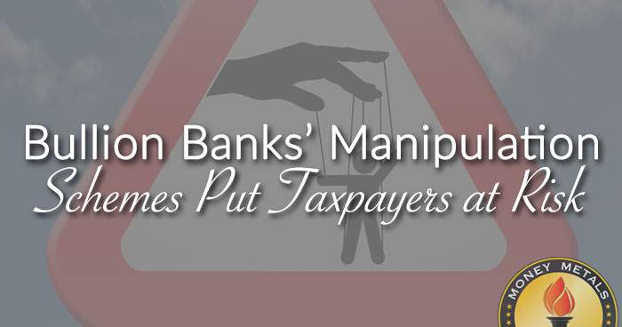 Bullion Banks’ Manipulation Schemes Put Taxpayers at Risk