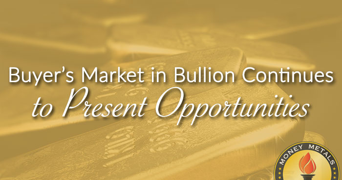 Buyer’s Market in Bullion Continues to Present Opportunities