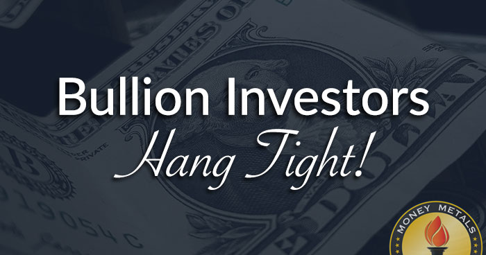 Bullion Investors Hang Tight!