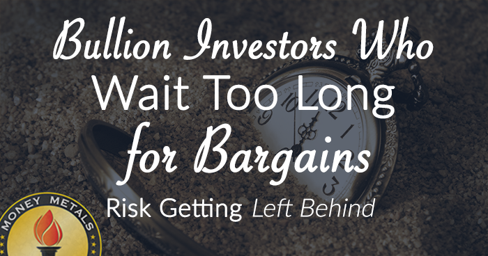 Bullion Investors Who Wait Too Long for Bargains Risk Getting Left Behind