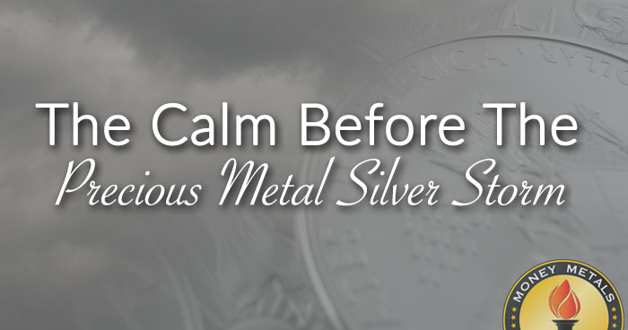 The Calm Before The Precious Metal Silver Storm