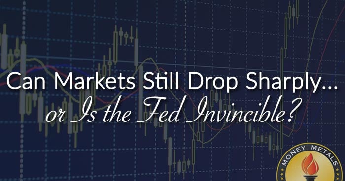 Can Markets Still Drop Sharply... or Is the Fed Invincible?