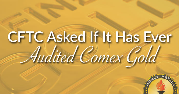 CFTC Asked If It Has EVER Audited Comex Gold