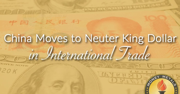 China Moves to Neuter King Dollar in International Trade