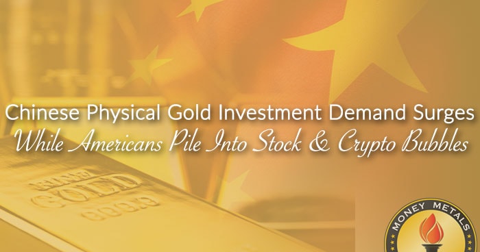 Chinese Physical Gold Investment Demand Surges While Americans Pile Into Stock & Crypto Bubbles
