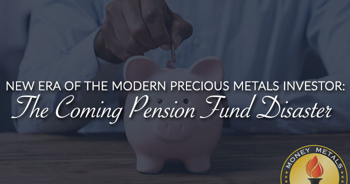 NEW ERA OF THE MODERN PRECIOUS METALS INVESTOR: The Coming Pension Fund Disaster