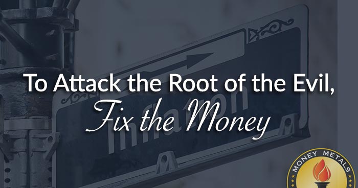 To Attack the Root of the Evil, Fix the Money