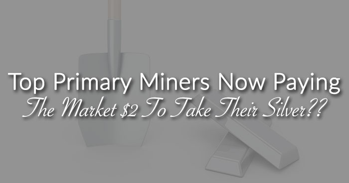 Top Primary Miners Now Paying The Market $2 To Take Their Silver??