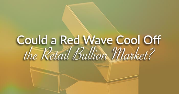 Could a Red Wave Cool Off the Retail Bullion Market?