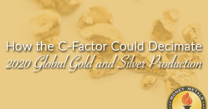 How the C-Factor Could Decimate 2020 Global Gold and Silver Production