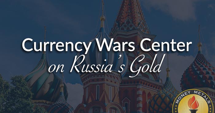Currency Wars Center on Russia’s Gold