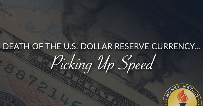 DEATH OF THE U.S. DOLLAR RESERVE CURRENCY... Picking Up Speed