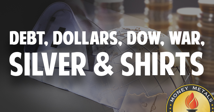 Debt, Dollars, Dow, War, Silver and Shirts