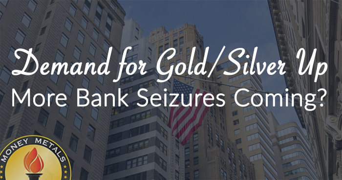 Demand for Gold/Silver Up; More Bank Seizures Coming?