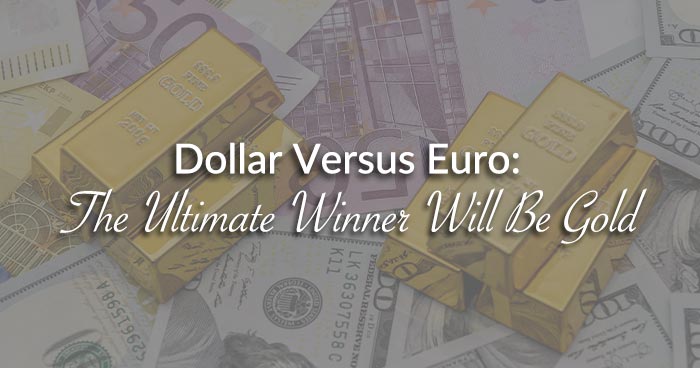 Dollar Versus Euro: The Ultimate Winner Will Be Gold