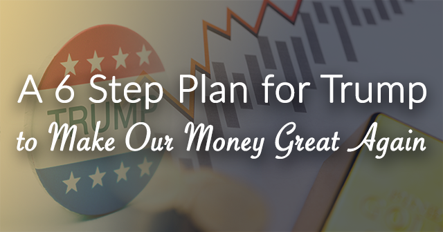 6 Step Plan for Donald Trump to Make Our Money Great Again