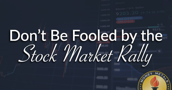 Don’t Be Fooled by the Stock Market Rally