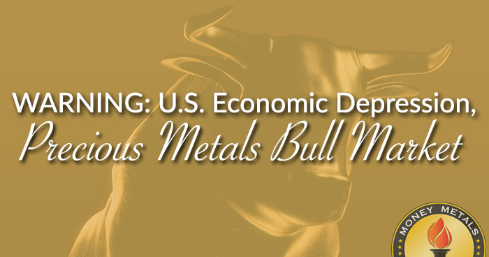 WARNING: U.S. Economic Depression, Precious Metals Bull Market