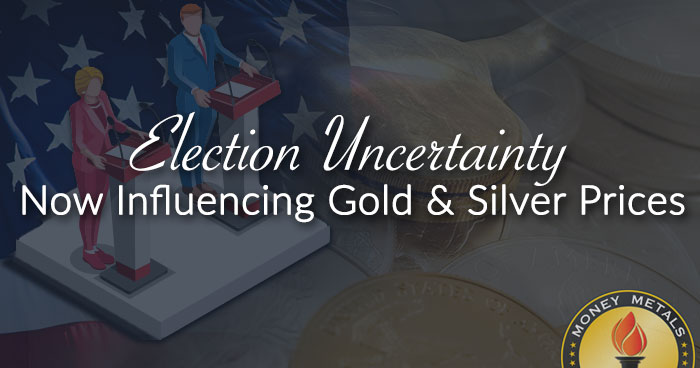 Election Uncertainty Now Influencing Gold & Silver Prices