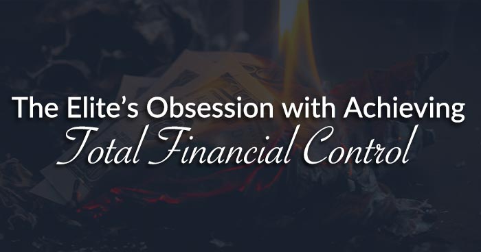 The Elite’s Obsession with Achieving Total Financial Control
