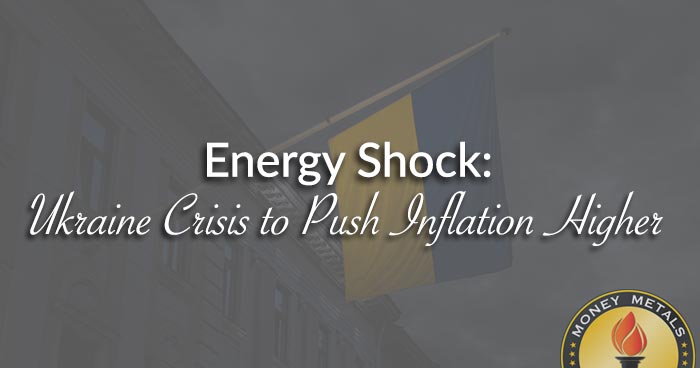 Energy Shock: Ukraine Crisis to Push Inflation Higher