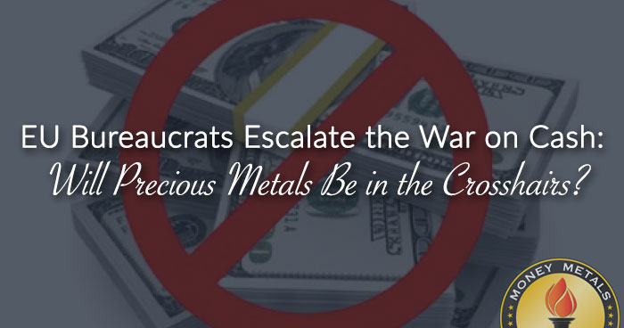 EU Bureaucrats Escalate the War on Cash: Will Precious Metals Be in the Crosshairs?