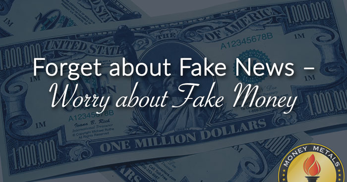 Forget about Fake News – Worry about Fake Money