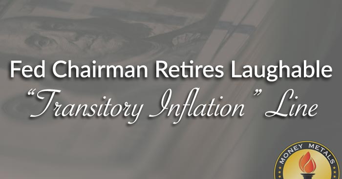 Fed Chairman Retires Laughable “Transitory Inflation” Line