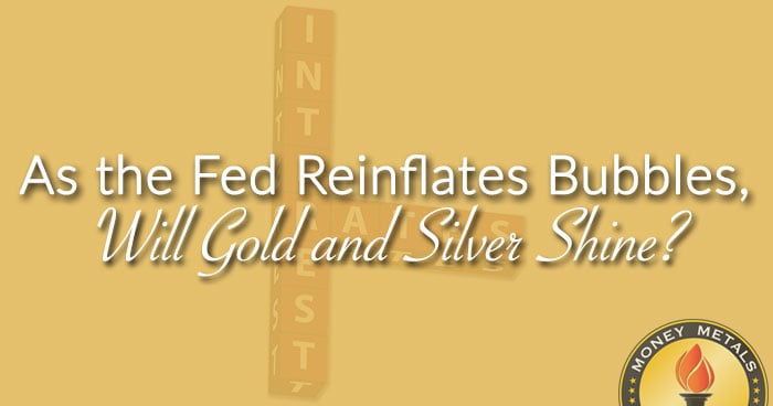 As the Fed Reinflates Bubbles, Will Gold and Silver Shine?